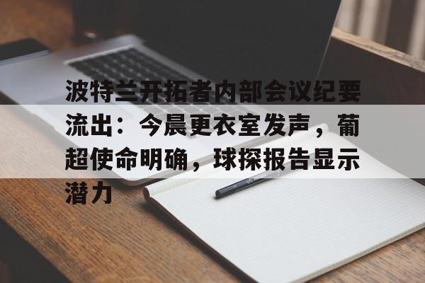 关于波特兰开拓者内部会议纪要流出：今晨更衣室发声，葡超使命明确，球探报告显示潜力的信息-开云权威入口